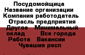 Посудомойщица › Название организации ­ Компания-работодатель › Отрасль предприятия ­ Другое › Минимальный оклад ­ 1 - Все города Работа » Вакансии   . Чувашия респ.